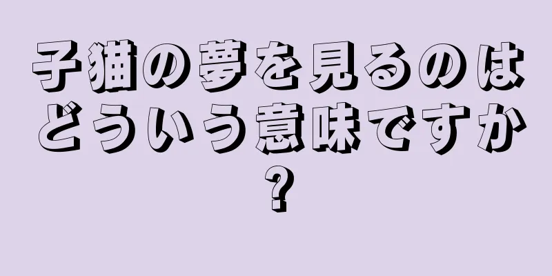 子猫の夢を見るのはどういう意味ですか?