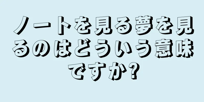 ノートを見る夢を見るのはどういう意味ですか?