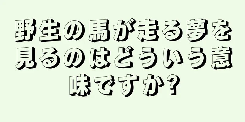 野生の馬が走る夢を見るのはどういう意味ですか?