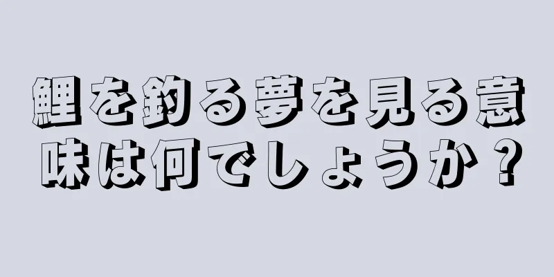 鯉を釣る夢を見る意味は何でしょうか？