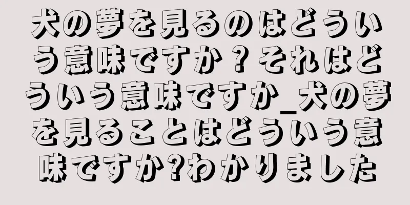 犬の夢を見るのはどういう意味ですか？それはどういう意味ですか_犬の夢を見ることはどういう意味ですか?わかりました