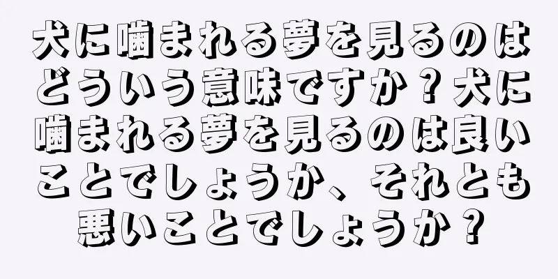 犬に噛まれる夢を見るのはどういう意味ですか？犬に噛まれる夢を見るのは良いことでしょうか、それとも悪いことでしょうか？