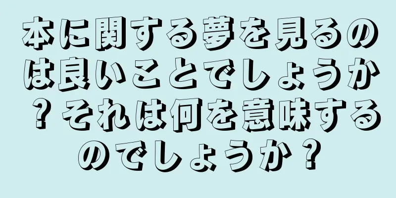 本に関する夢を見るのは良いことでしょうか？それは何を意味するのでしょうか？
