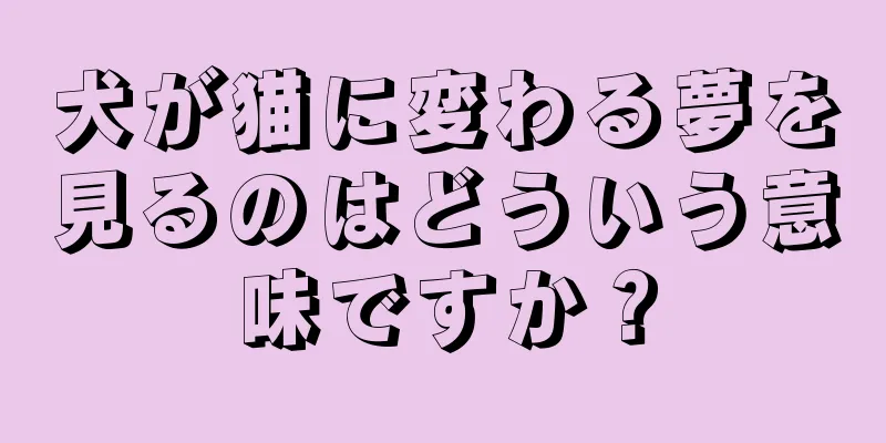 犬が猫に変わる夢を見るのはどういう意味ですか？