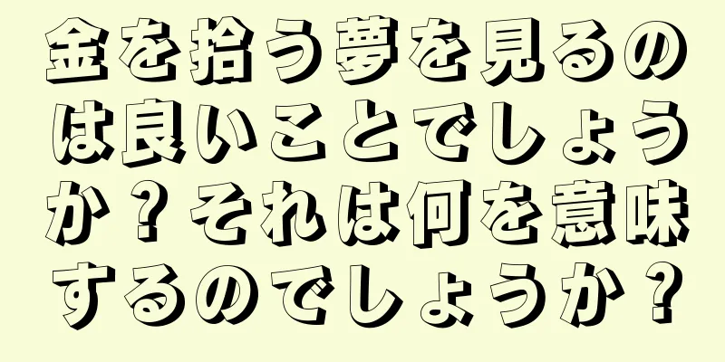 金を拾う夢を見るのは良いことでしょうか？それは何を意味するのでしょうか？