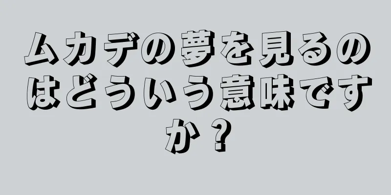 ムカデの夢を見るのはどういう意味ですか？