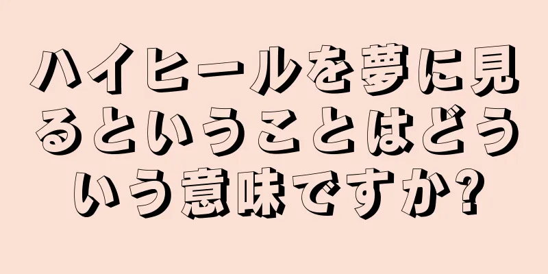 ハイヒールを夢に見るということはどういう意味ですか?