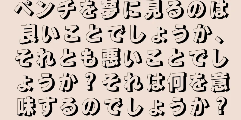 ペンチを夢に見るのは良いことでしょうか、それとも悪いことでしょうか？それは何を意味するのでしょうか？