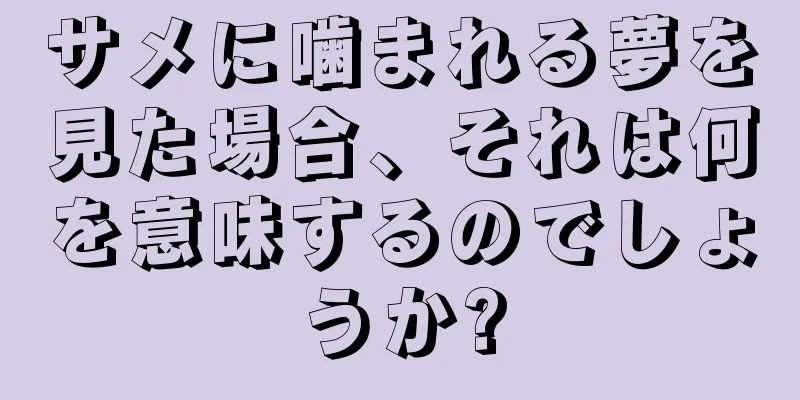サメに噛まれる夢を見た場合、それは何を意味するのでしょうか?