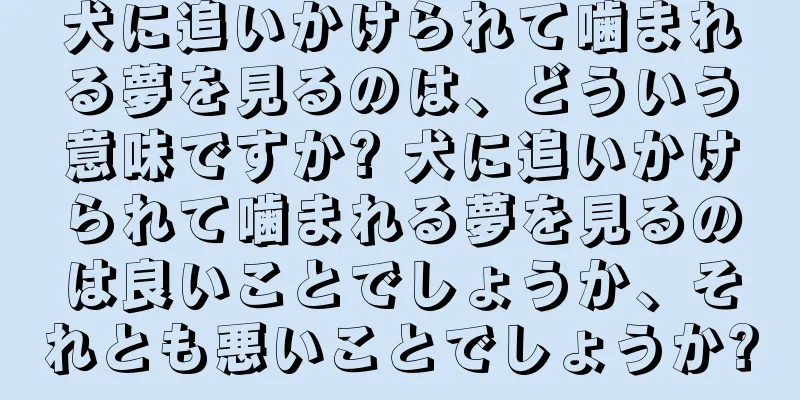 犬に追いかけられて噛まれる夢を見るのは、どういう意味ですか? 犬に追いかけられて噛まれる夢を見るのは良いことでしょうか、それとも悪いことでしょうか?