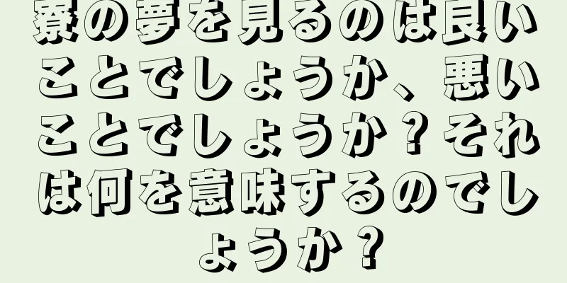 寮の夢を見るのは良いことでしょうか、悪いことでしょうか？それは何を意味するのでしょうか？
