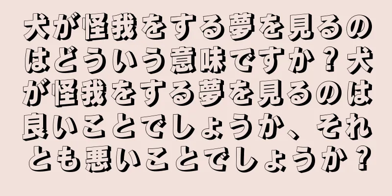 犬が怪我をする夢を見るのはどういう意味ですか？犬が怪我をする夢を見るのは良いことでしょうか、それとも悪いことでしょうか？