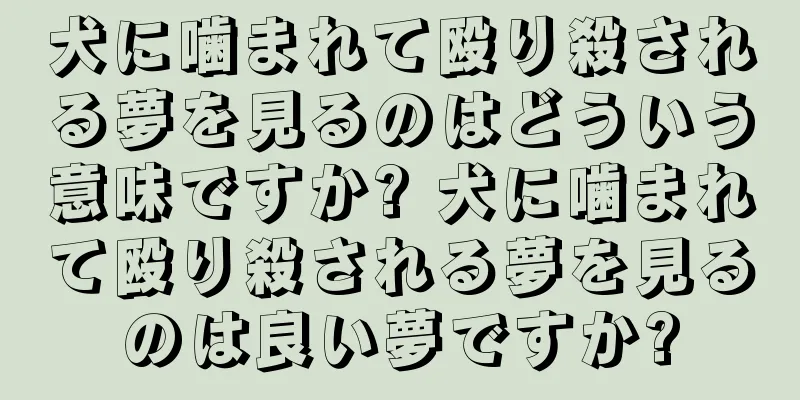 犬に噛まれて殴り殺される夢を見るのはどういう意味ですか? 犬に噛まれて殴り殺される夢を見るのは良い夢ですか?
