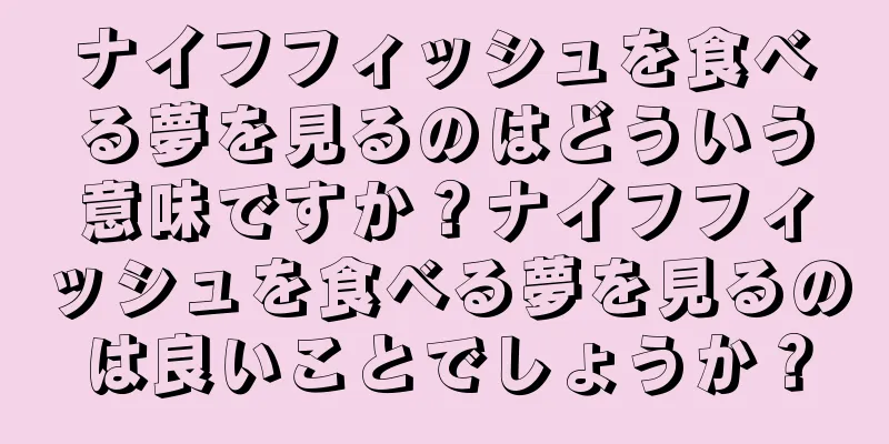 ナイフフィッシュを食べる夢を見るのはどういう意味ですか？ナイフフィッシュを食べる夢を見るのは良いことでしょうか？
