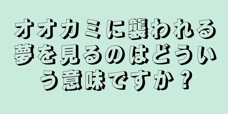 オオカミに襲われる夢を見るのはどういう意味ですか？