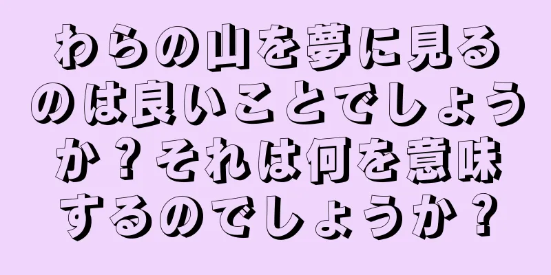 わらの山を夢に見るのは良いことでしょうか？それは何を意味するのでしょうか？