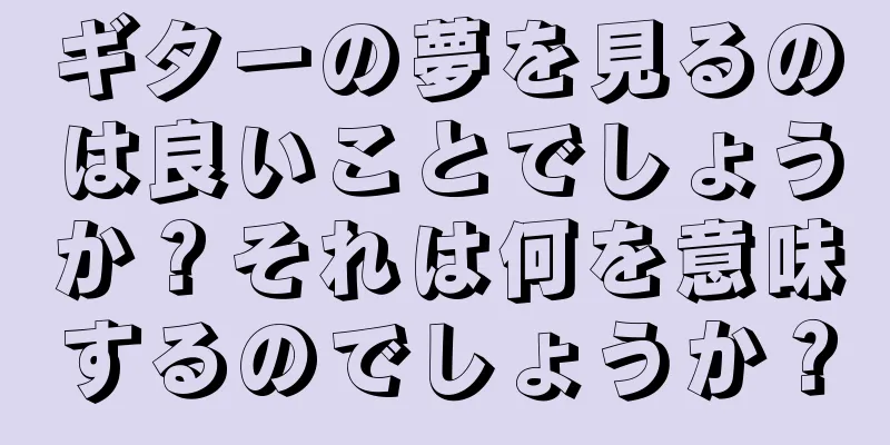 ギターの夢を見るのは良いことでしょうか？それは何を意味するのでしょうか？