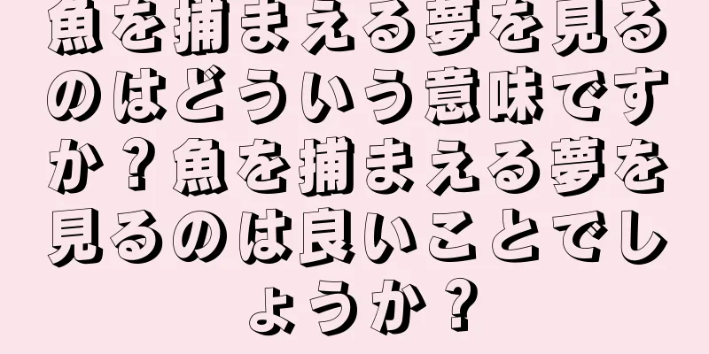 魚を捕まえる夢を見るのはどういう意味ですか？魚を捕まえる夢を見るのは良いことでしょうか？