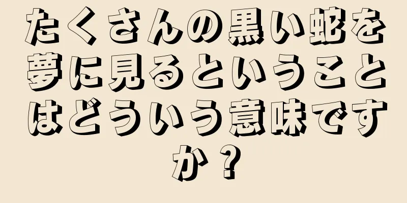 たくさんの黒い蛇を夢に見るということはどういう意味ですか？