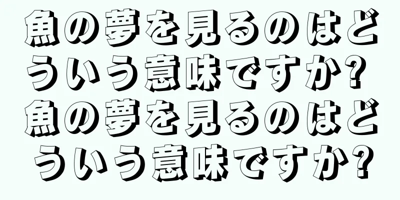 魚の夢を見るのはどういう意味ですか? 魚の夢を見るのはどういう意味ですか?