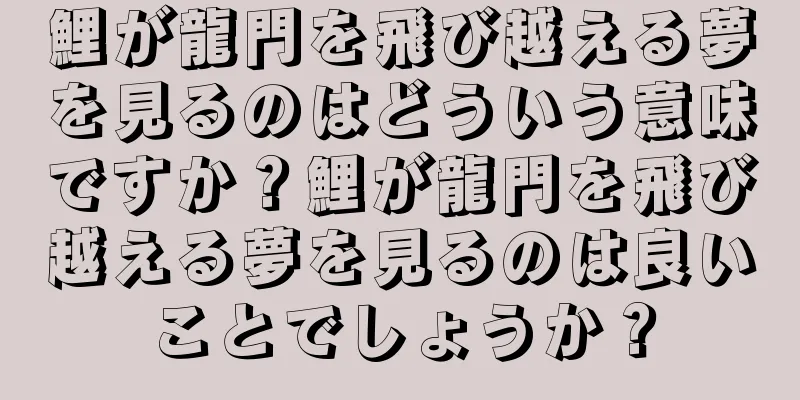 鯉が龍門を飛び越える夢を見るのはどういう意味ですか？鯉が龍門を飛び越える夢を見るのは良いことでしょうか？