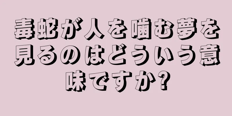 毒蛇が人を噛む夢を見るのはどういう意味ですか?