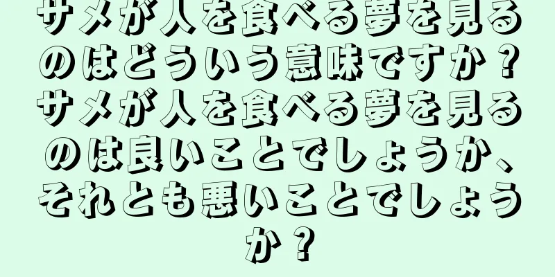 サメが人を食べる夢を見るのはどういう意味ですか？サメが人を食べる夢を見るのは良いことでしょうか、それとも悪いことでしょうか？