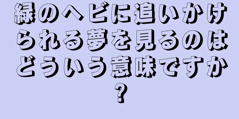 緑のヘビに追いかけられる夢を見るのはどういう意味ですか?