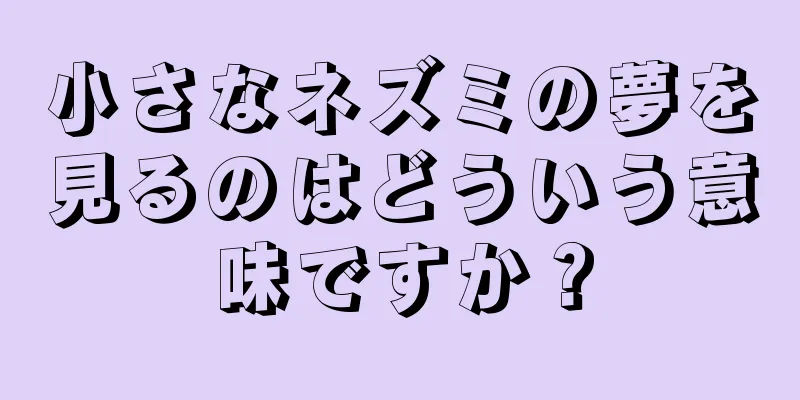 小さなネズミの夢を見るのはどういう意味ですか？