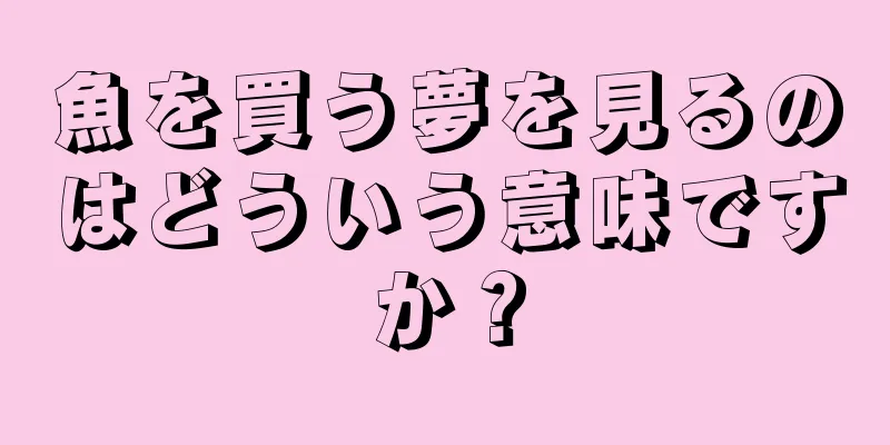 魚を買う夢を見るのはどういう意味ですか？