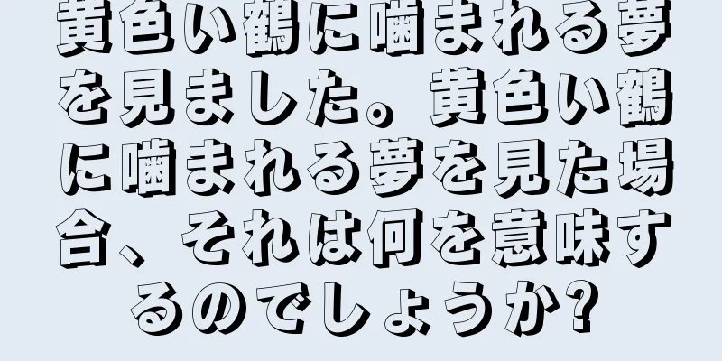 黄色い鶴に噛まれる夢を見ました。黄色い鶴に噛まれる夢を見た場合、それは何を意味するのでしょうか?