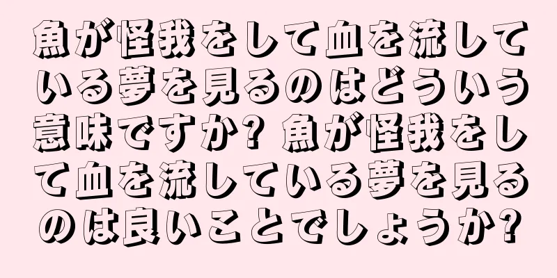 魚が怪我をして血を流している夢を見るのはどういう意味ですか? 魚が怪我をして血を流している夢を見るのは良いことでしょうか?