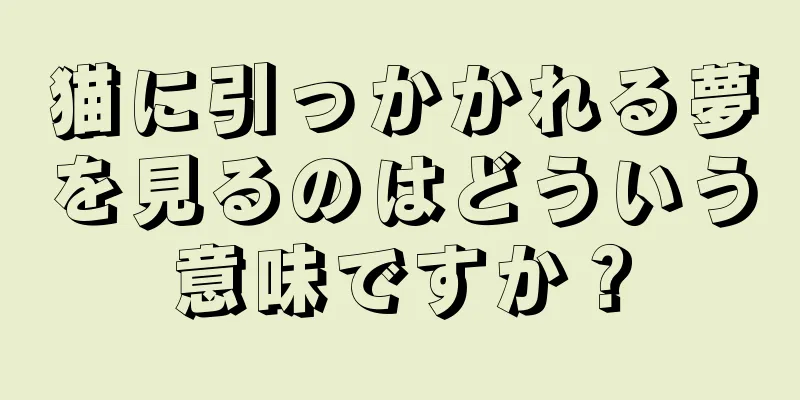 猫に引っかかれる夢を見るのはどういう意味ですか？