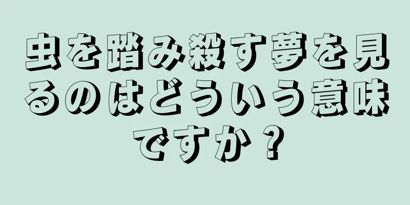 虫を踏み殺す夢を見るのはどういう意味ですか？