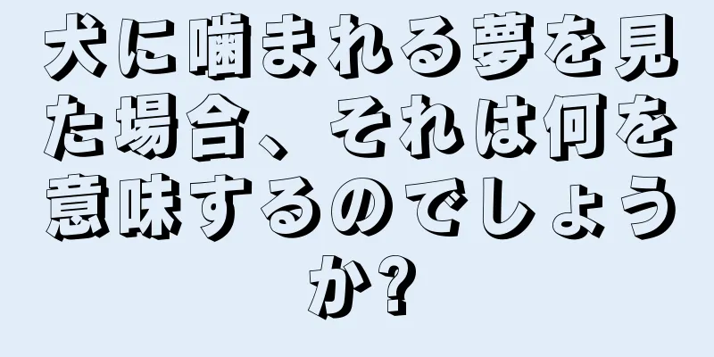 犬に噛まれる夢を見た場合、それは何を意味するのでしょうか?