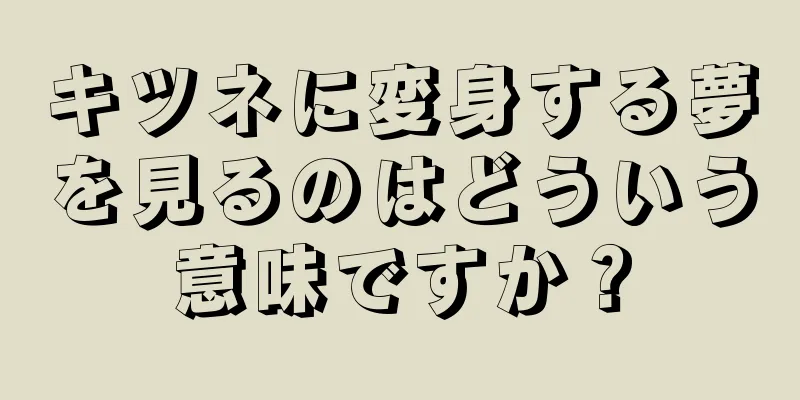 キツネに変身する夢を見るのはどういう意味ですか？