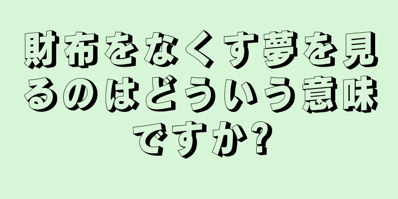 財布をなくす夢を見るのはどういう意味ですか?