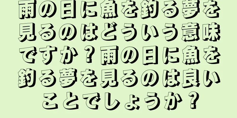 雨の日に魚を釣る夢を見るのはどういう意味ですか？雨の日に魚を釣る夢を見るのは良いことでしょうか？