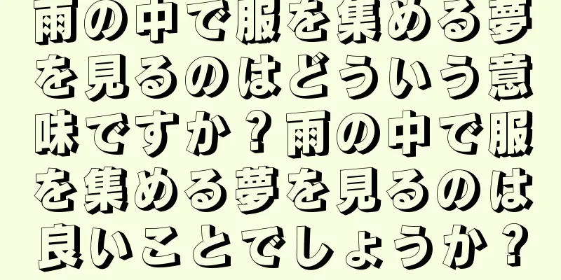 雨の中で服を集める夢を見るのはどういう意味ですか？雨の中で服を集める夢を見るのは良いことでしょうか？