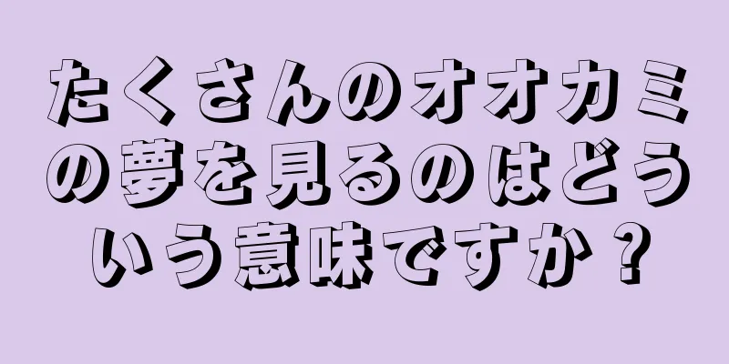 たくさんのオオカミの夢を見るのはどういう意味ですか？