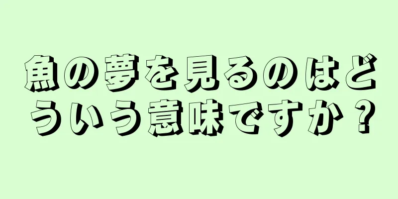 魚の夢を見るのはどういう意味ですか？