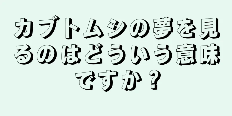 カブトムシの夢を見るのはどういう意味ですか？