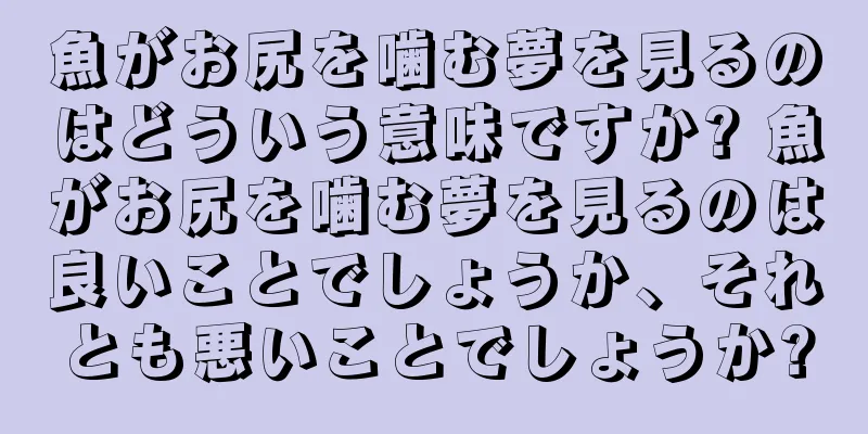 魚がお尻を噛む夢を見るのはどういう意味ですか? 魚がお尻を噛む夢を見るのは良いことでしょうか、それとも悪いことでしょうか?