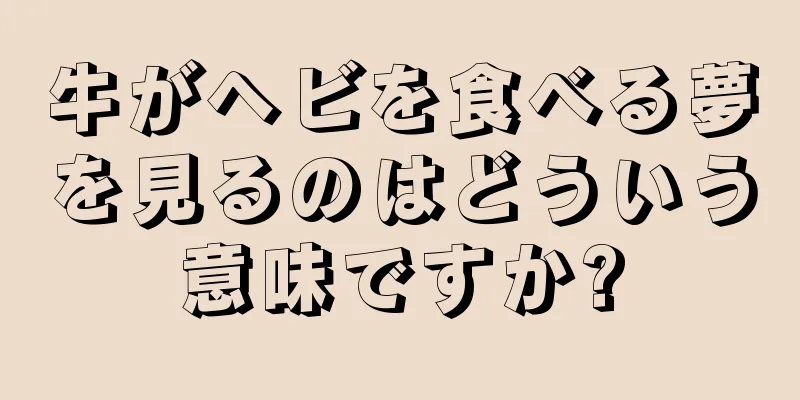 牛がヘビを食べる夢を見るのはどういう意味ですか?
