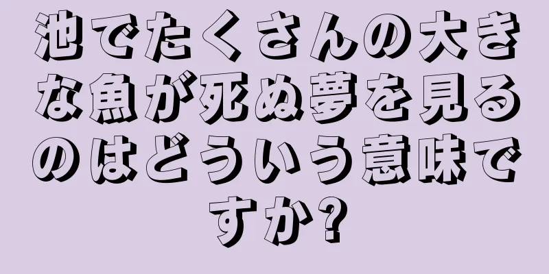 池でたくさんの大きな魚が死ぬ夢を見るのはどういう意味ですか?