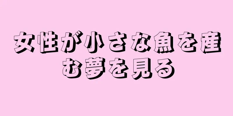 女性が小さな魚を産む夢を見る