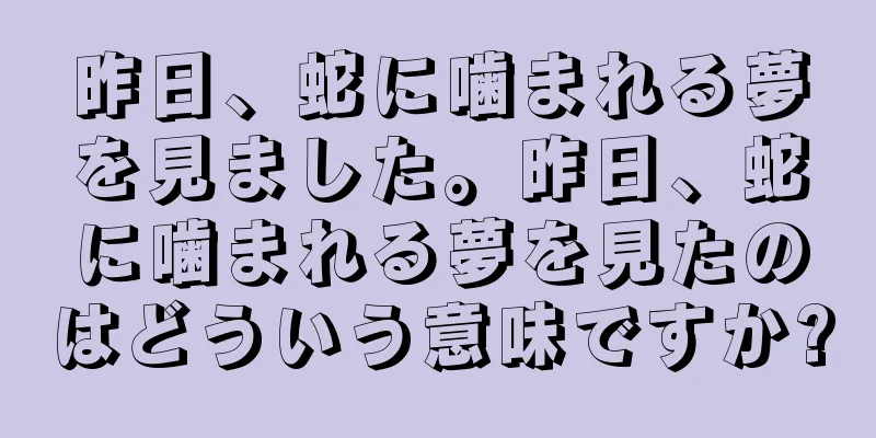 昨日、蛇に噛まれる夢を見ました。昨日、蛇に噛まれる夢を見たのはどういう意味ですか?