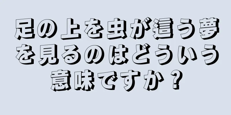 足の上を虫が這う夢を見るのはどういう意味ですか？