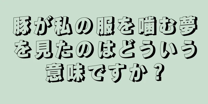 豚が私の服を噛む夢を見たのはどういう意味ですか？
