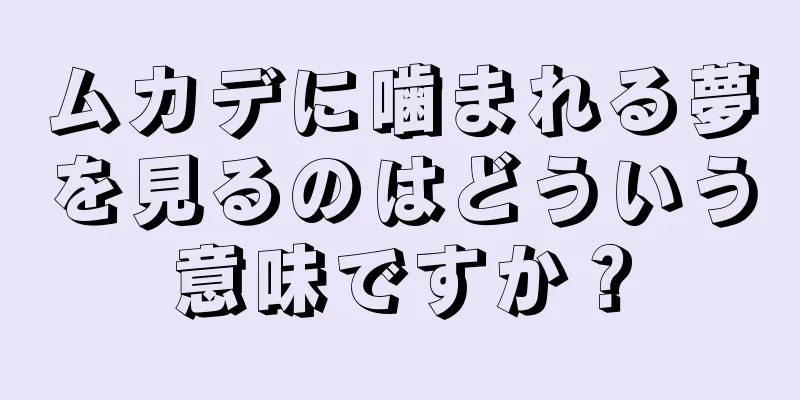 ムカデに噛まれる夢を見るのはどういう意味ですか？